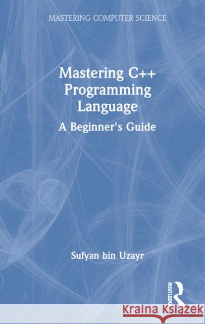 Mastering C++ Programming Language: A Beginner's Guide Bin Uzayr, Sufyan 9781032103211