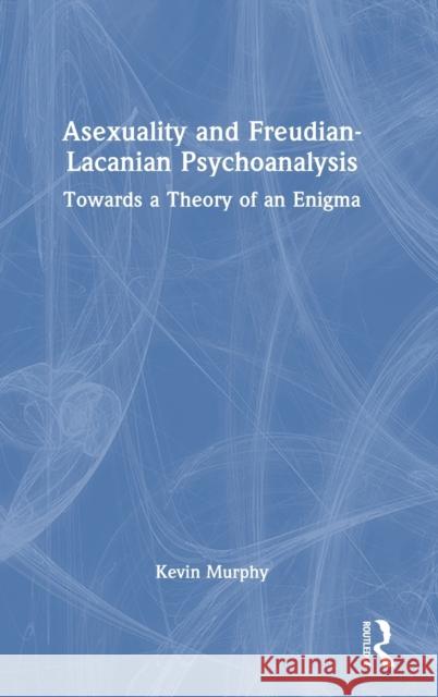 Asexuality and Freudian-Lacanian Psychoanalysis: Towards a Theory of an Enigma Murphy, Kevin 9781032103570 Taylor & Francis Ltd