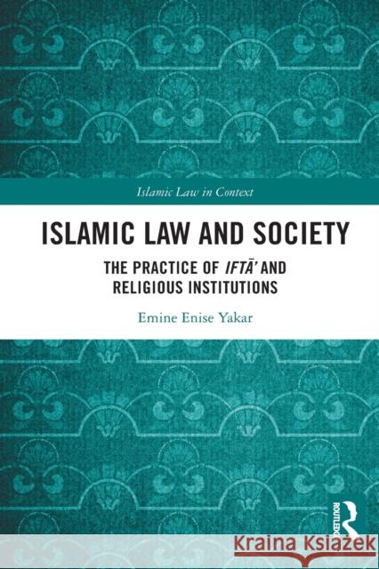 Islamic Law and Society: The Practice Of Iftā’ And Religious Institutions Emine Enise Yakar 9781032103808 Routledge