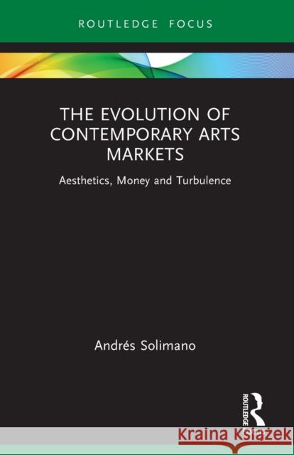 The Evolution of Contemporary Arts Markets: Aesthetics, Money and Turbulence Andr?s Solimano 9781032103952 Routledge