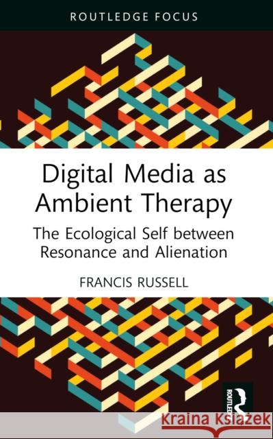 Digital Media as Ambient Therapy: The Ecological Self Between Resonance and Alienation Francis Russell 9781032104119
