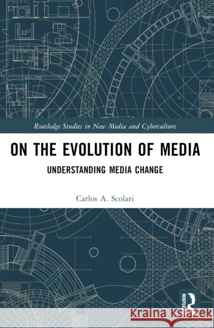 On the Evolution of Media: Understanding Media Change Carlos A. Scolari 9781032104157
