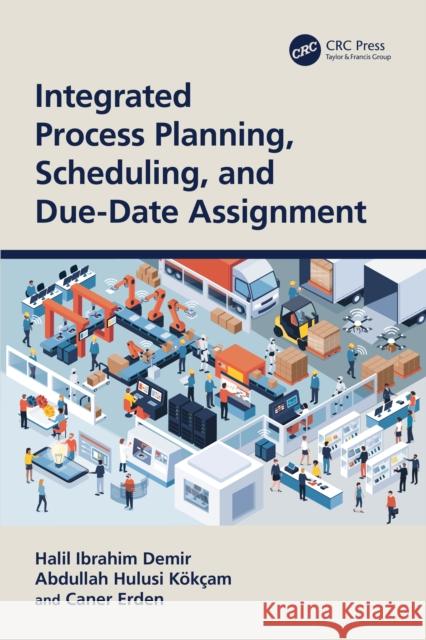 Integrated Process Planning, Scheduling, and Due-Date Assignment Halil Ibrahim Demir Abdullah Hulusi K?k?am Caner Erden 9781032104294