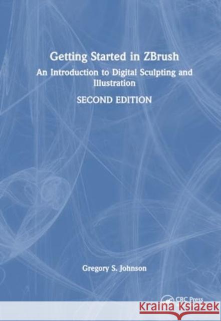 Getting Started in Zbrush: An Introduction to Digital Sculpting and Illustration Gregory S. Johnson 9781032104300 CRC Press