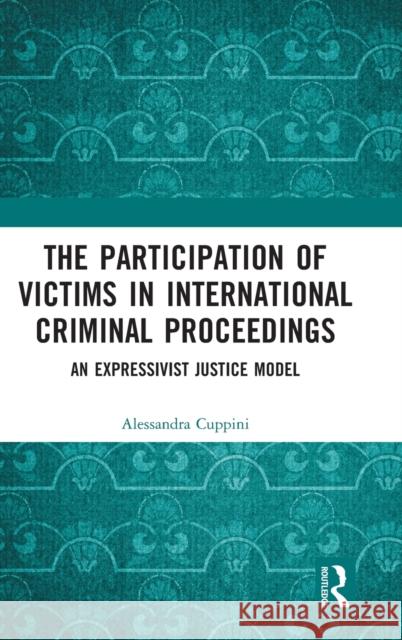 The Participation of Victims in International Criminal Proceedings: An Expressivist Justice Model Alessandra Cuppini 9781032104553 Routledge