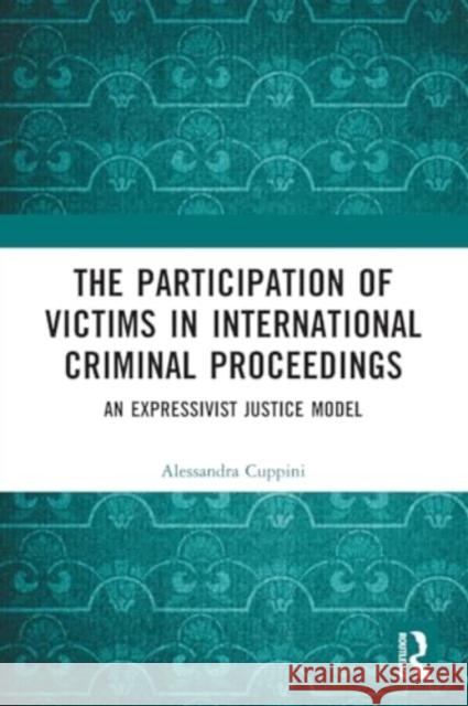 The Participation of Victims in International Criminal Proceedings: An Expressivist Justice Model Alessandra Cuppini 9781032104638 Routledge