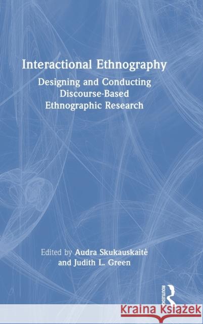 Interactional Ethnography: Designing and Conducting Discourse-Based Ethnographic Research Audra Skukauskaite Judith L. Green 9781032104690 Routledge