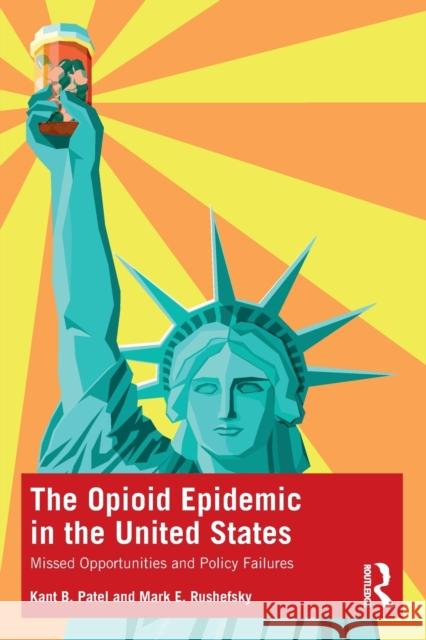 The Opioid Epidemic in the United States: Missed Opportunities and Policy Failures Kant Patel Mark Rushefsky 9781032105215