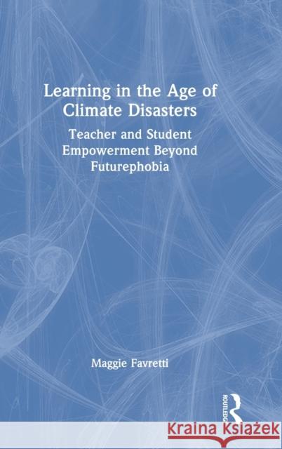 Learning in the Age of Climate Disasters: Teacher and Student Empowerment Beyond Futurephobia Favretti, Maggie 9781032105352 Taylor & Francis Ltd
