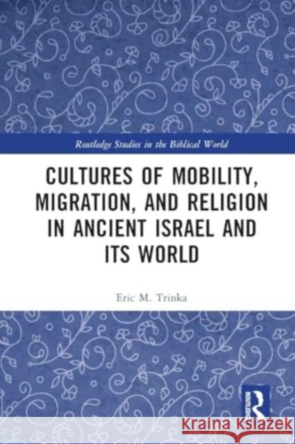 Cultures of Mobility, Migration, and Religion in Ancient Israel and Its World Eric M. Trinka 9781032105420