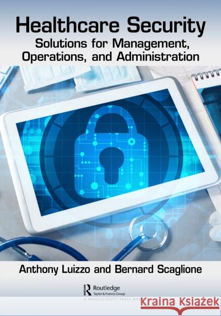 Healthcare Security: Solutions for Management, Operations, and Administration Anthony Luizzo Bernard Scaglione 9781032105499 Productivity Press