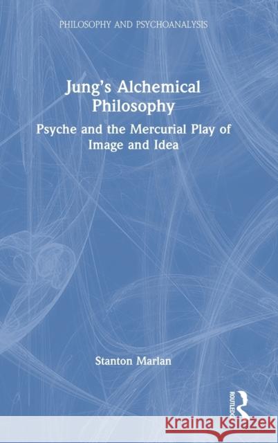 Jung's Alchemical Philosophy: Psyche and the Mercurial Play of Image and Idea Stanton Marlan 9781032105512