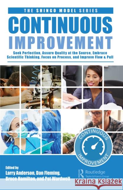 Continuous Improvement: Seek Perfection, Embrace Scientific Thinking, Focus on Process, Assure Quality at the Source, and Improve Flow & Pull Anderson, Larry 9781032105536