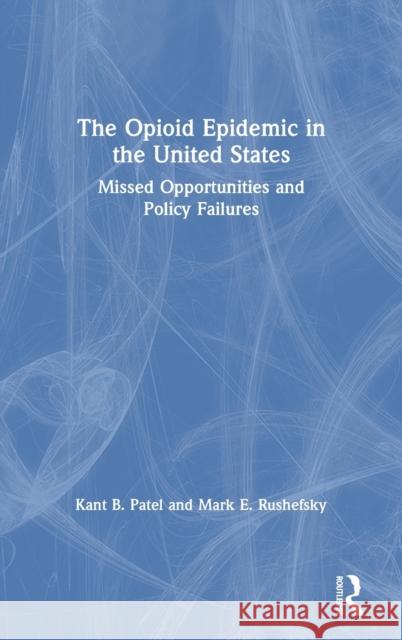 The Opioid Epidemic in the United States: Missed Opportunities and Policy Failures Kant Patel Mark Rushefsky 9781032105598