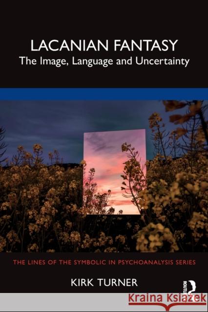 Lacanian Fantasy: The Image, Language and Uncertainty Kirk Turner 9781032105932 Taylor & Francis Ltd