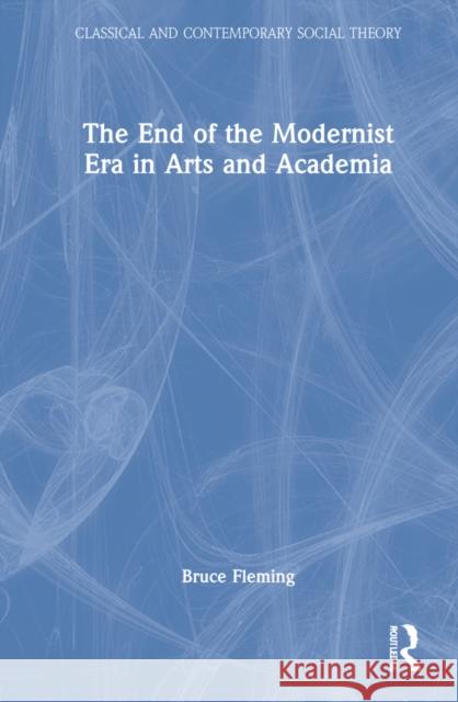 The End of the Modernist Era in Arts and Academia Bruce (US Naval Academy, USA) Fleming 9781032106007 Taylor & Francis Ltd