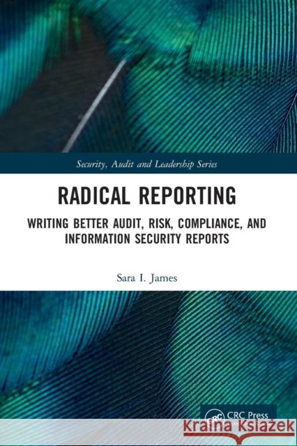 Radical Reporting: Writing Better Audit, Risk, Compliance, and Information Security Reports James, Sara I. 9781032106045 CRC Press
