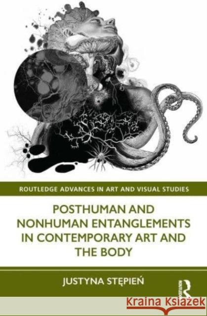 Posthuman and Nonhuman Entanglements in Contemporary Art and the Body Justyna Stępień 9781032106106 Routledge