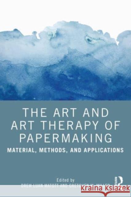 The Art and Art Therapy of Papermaking: Material, Methods, and Applications Drew Matott Gretchen Miller 9781032106236 Taylor & Francis Ltd