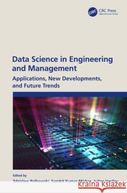 Data Science in Engineering and Management: Applications, New Developments, and Future Trends Zdzislaw Polkowski Sambit Kumar Mishra Julian Vasilev 9781032106267