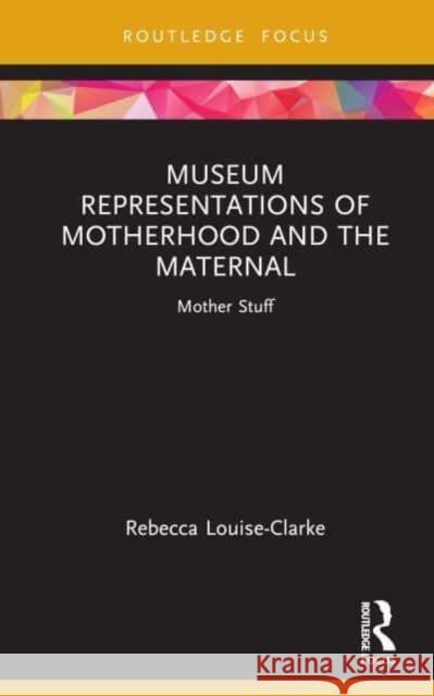 Museum Representations of Motherhood and the Maternal Rebecca Louise-Clarke 9781032106373 Taylor & Francis Ltd
