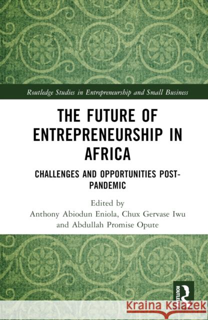 The Future of Entrepreneurship in Africa: Challenges and Opportunities Post-Pandemic Eniola, Anthony Abiodun 9781032106670