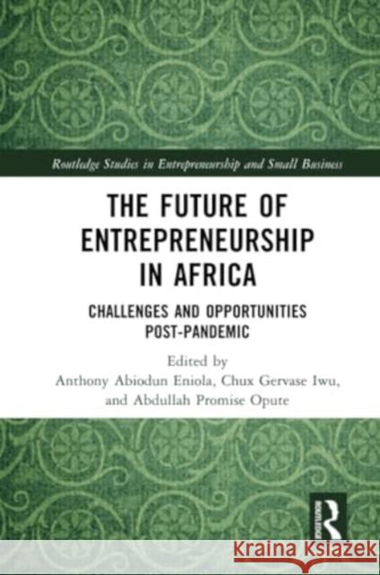 The Future of Entrepreneurship in Africa: Challenges and Opportunities Post-Pandemic Anthony Abiodun Eniola Chux Gervase Iwu Abdullah Promise Opute 9781032106687 Routledge