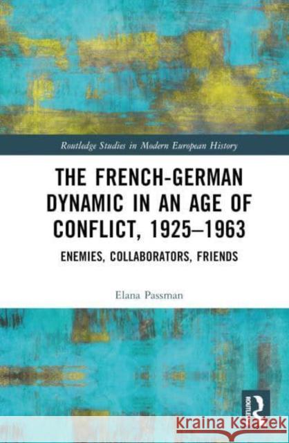 The French-German Dynamic in an Age of Conflict, 1925–1963 Elana (Earlham College, USA) Passman 9781032106755 Taylor & Francis Ltd