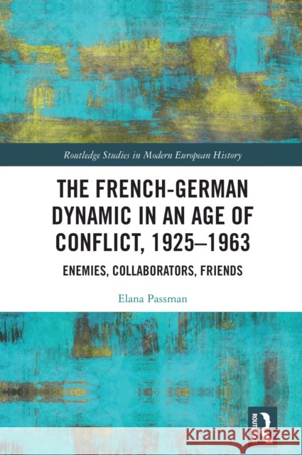 The French-German Dynamic in an Age of Conflict, 1925–1963 Elana (Earlham College, USA) Passman 9781032106755 Taylor & Francis Ltd