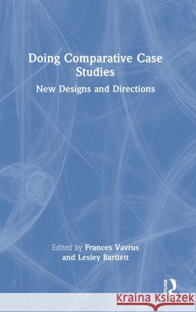 Doing Comparative Case Studies: New Designs and Directions Frances Vavrus Lesley Bartlett 9781032106847