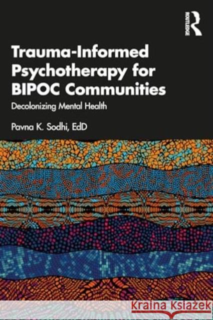 Trauma-Informed Psychotherapy for BIPOC Communities: Decolonizing Mental Health Pavna K. (Private Practice, Ottawa, Canada) Sodhi 9781032106854 Taylor & Francis Ltd