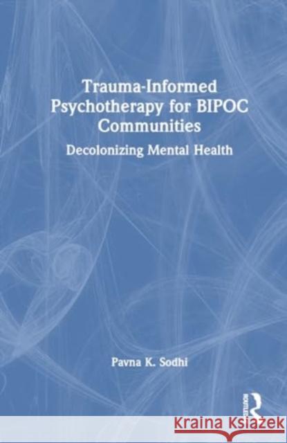 Trauma-Informed Psychotherapy for BIPOC Communities: Decolonizing Mental Health Pavna K. (Private Practice, Ottawa, Canada) Sodhi 9781032106892 Taylor & Francis Ltd