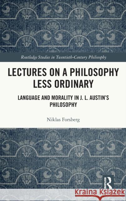 Lectures on a Philosophy Less Ordinary: Language and Morality in J.L. Austin's Philosophy Niklas Forsberg 9781032107233 Routledge