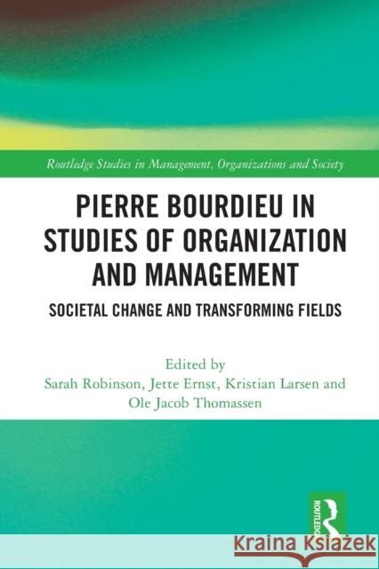 Pierre Bourdieu in Studies of Organization and Management: Societal Change and Transforming Fields Sarah Robinson Jette Ernst Kristian Larsen 9781032107509 Routledge