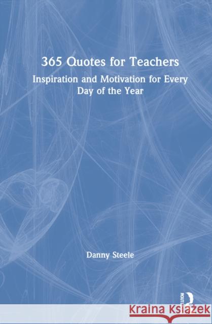 365 Quotes for Teachers: Inspiration and Motivation for Every Day of the Year Danny Steele 9781032107547 Routledge