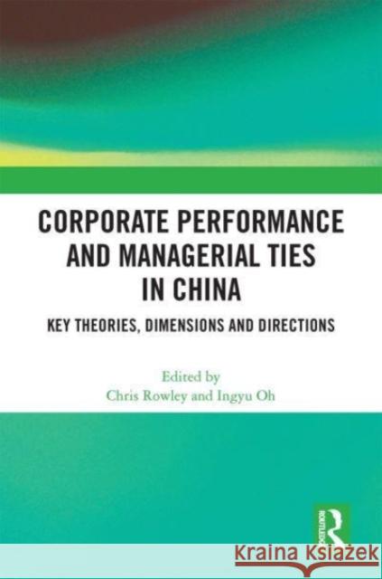 Corporate Performance and Managerial Ties in China: Key Theories, Dimensions and Directions Chris Rowley Ingyu Oh 9781032107554 Routledge
