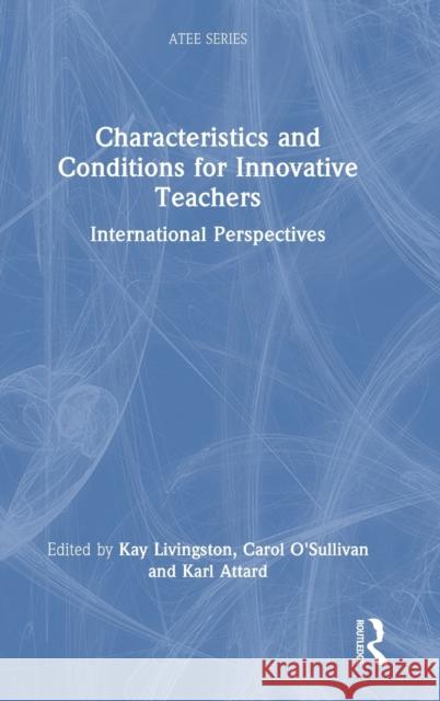 Characteristics and Conditions for Innovative Teachers: International Perspectives Kay Livingston Carol O'Sullivan Karl Attard 9781032107578