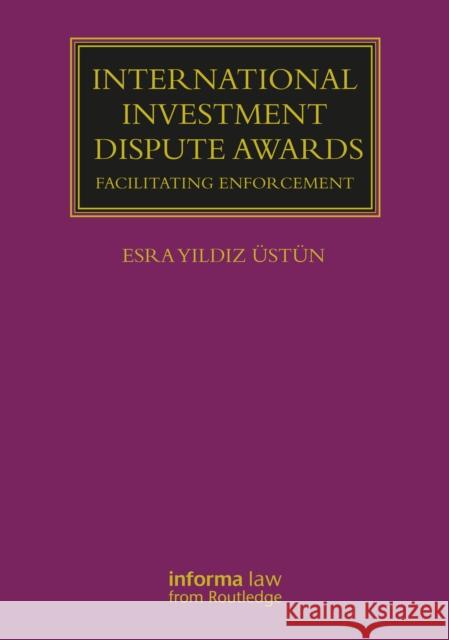 International Investment Dispute Awards: Facilitating Enforcement Üstün, Esra Yildiz 9781032107592 Taylor & Francis Ltd