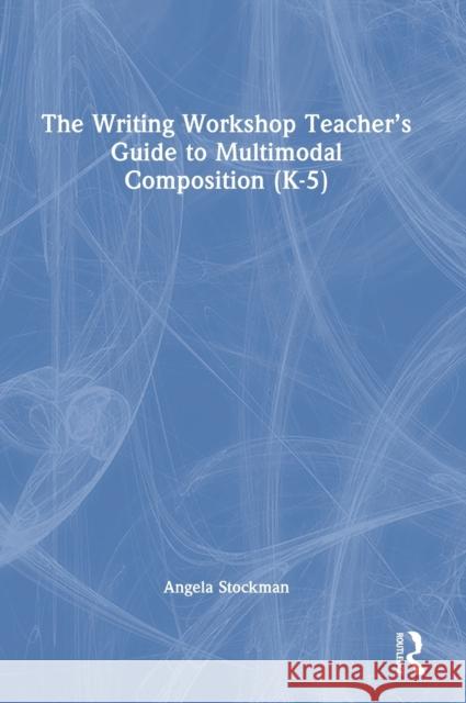 The Writing Workshop Teacher's Guide to Multimodal Composition (K-5) Angela Stockman 9781032107660