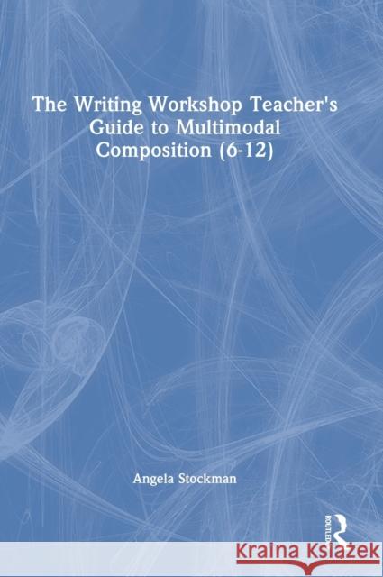 The Writing Workshop Teacher's Guide to Multimodal Composition (6-12) Angela Stockman 9781032107677 Routledge