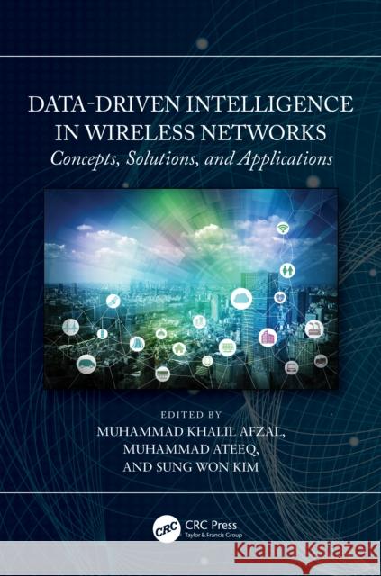 Data-Driven Intelligence in Wireless Networks: Concepts, Solutions, and Applications Muhammad Khalil Afzal Muhammad Ateeq Sung Wo 9781032107738 Taylor & Francis Ltd