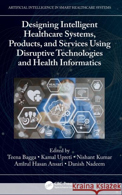 Designing Intelligent Healthcare Systems, Products, and Services Using Disruptive Technologies and Health Informatics Teena Bagga Kamal Upreti Nishant Kumar 9781032108001