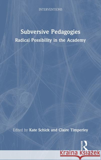 Subversive Pedagogies: Radical Possibility in the Academy Kate Schick Claire Timperley 9781032108100 Routledge