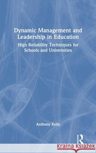 Dynamic Management and Leadership in Education: High Reliability Techniques for Schools and Universities Anthony Kelly 9781032108216