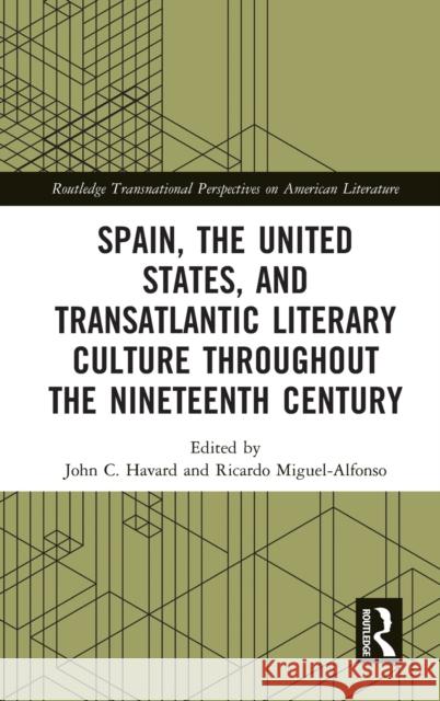 Spain, the United States, and Transatlantic Literary Culture Throughout the Nineteenth Century John Havard Ricardo Miguel-Alfonso 9781032108407