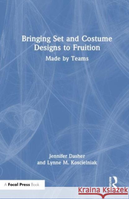 Bringing Set and Costume Designs to Fruition: Made by Teams Jennifer Dasher Lynne M. Koscielniak Jonathan Shimon 9781032108414