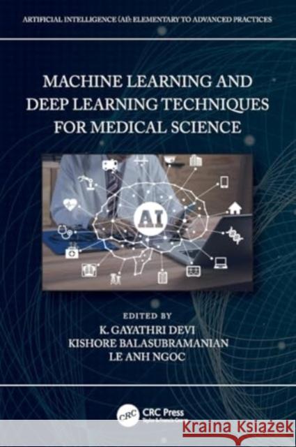 Machine Learning and Deep Learning Techniques for Medical Science K. Gayathri Devi Kishore Balasubramanian Le Anh Ngoc 9781032108827