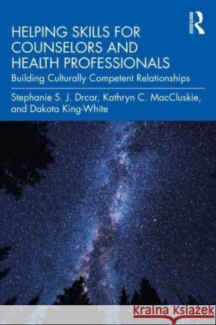 Helping Skills for Counselors and Health Professionals: Building Culturally Competent Relationships Stephanie S. J. Drcar Kathryn C. Maccluskie Dakota King-White 9781032108841