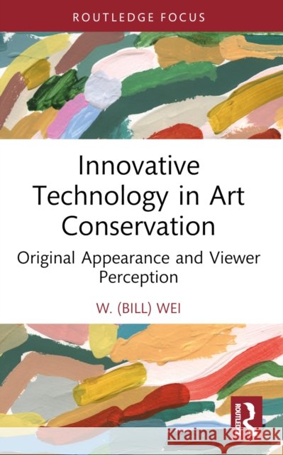 Innovative Technology in Art Conservation: Original Appearance and Viewer Perception W. (Bill) Wei 9781032109398 Routledge