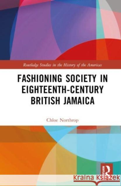 Fashioning Society in Eighteenth-Century British Jamaica Chloe (Tarrant County College, USA) Northrop 9781032109718 Taylor & Francis Ltd